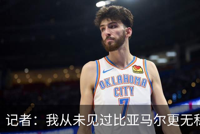 记者：我从未见过比亚马尔更无私的球星，他的球风绝非唯我独尊