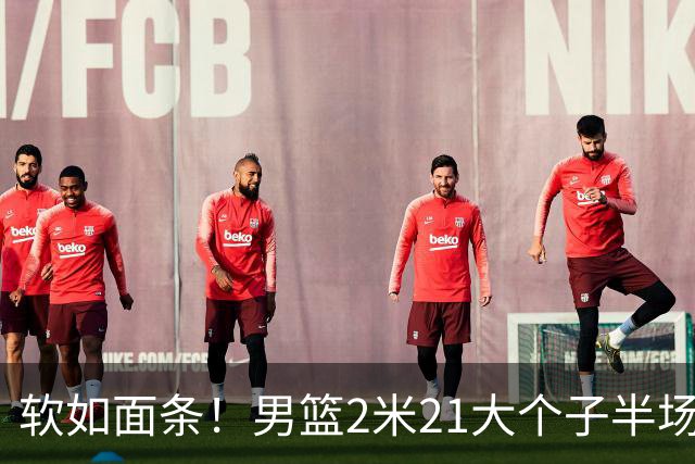 软如面条！男篮2米21大个子半场0板全场0分，球迷：凭什么不带周琦？
